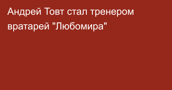 Андрей Товт стал тренером вратарей 