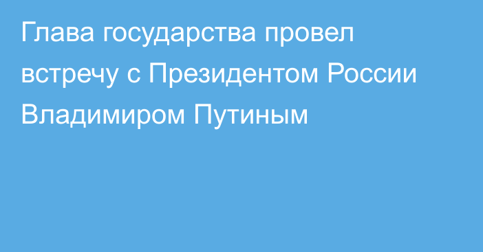 Глава государства провел встречу с Президентом России Владимиром Путиным