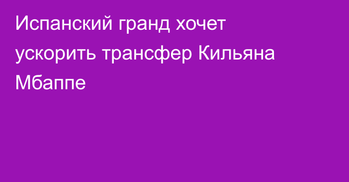 Испанский гранд хочет ускорить трансфер Кильяна Мбаппе