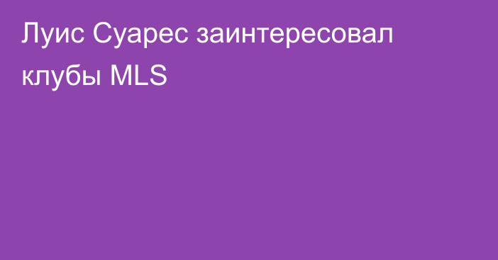 Луис Суарес заинтересовал клубы MLS