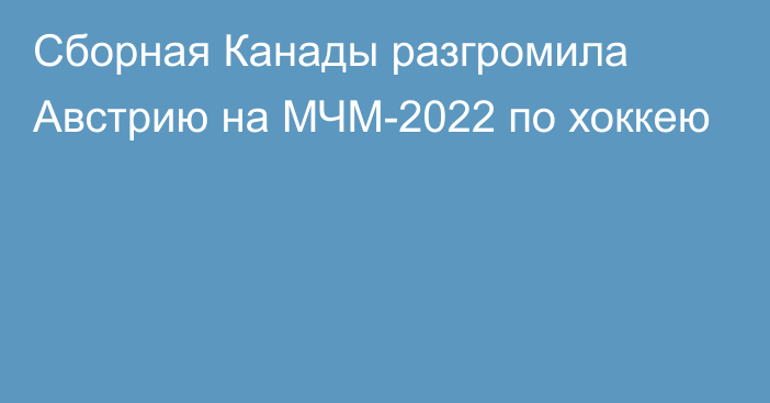 Сборная Канады разгромила Австрию на МЧМ-2022 по хоккею