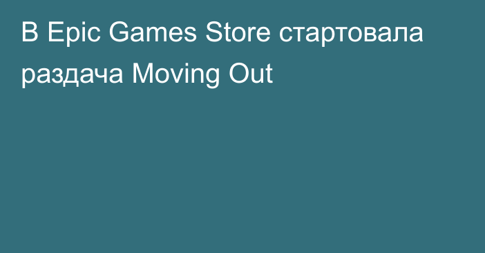 В Epic Games Store стартовала раздача Moving Out