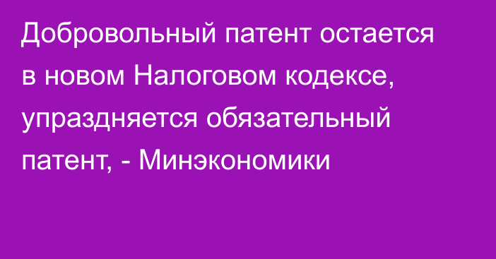 Добровольный патент остается в новом Налоговом кодексе, упраздняется обязательный патент, - Минэкономики