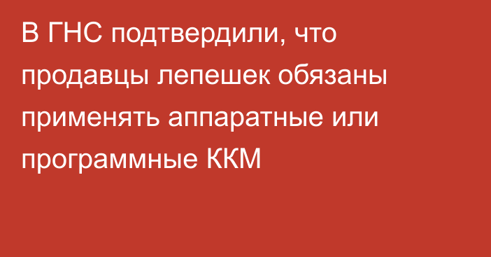 В ГНС подтвердили, что продавцы лепешек обязаны применять аппаратные или программные ККМ