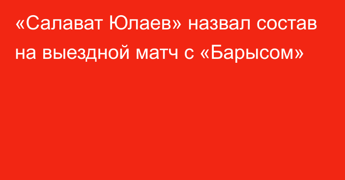 «Салават Юлаев» назвал состав на выездной матч с «Барысом»
