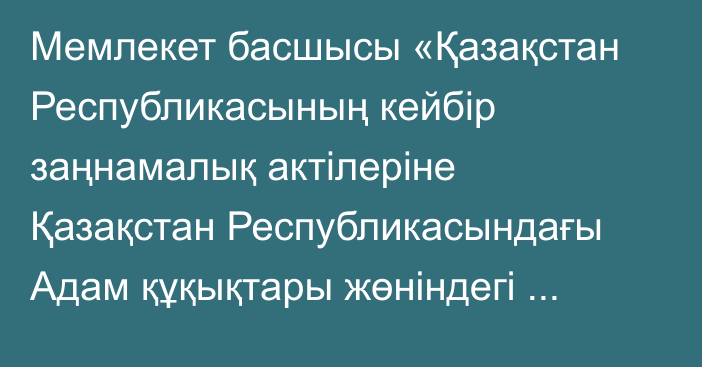 Мемлекет басшысы «Қазақстан Республикасының кейбір заңнамалық актілеріне Қазақстан Республикасындағы Адам құқықтары жөніндегі уәкіл қызметінің мәселелері бойынша өзгерістер мен толықтырулар енгізу туралы» Қазақстан Республикасының Заңына қол қойды