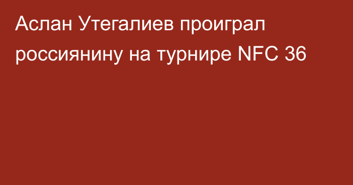 Аслан Утегалиев проиграл россиянину на турнире NFC 36