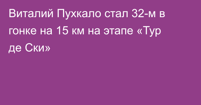 Виталий Пухкало стал 32-м в гонке на 15 км на этапе «Тур де Ски»