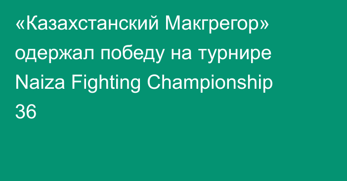 «Казахстанский Макгрегор» одержал победу на турнире Naiza Fighting Championship 36