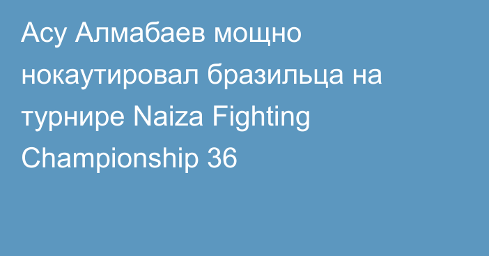 Асу Алмабаев мощно нокаутировал бразильца на турнире Naiza Fighting Championship 36