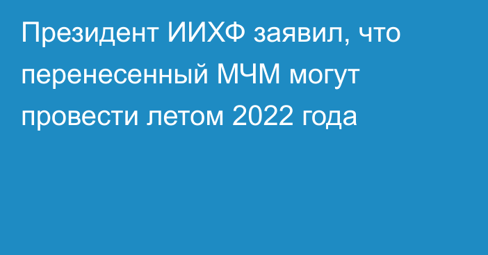 Президент ИИХФ заявил, что перенесенный МЧМ могут провести летом 2022 года