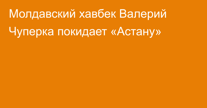 Молдавский хавбек Валерий Чуперка покидает «Астану»