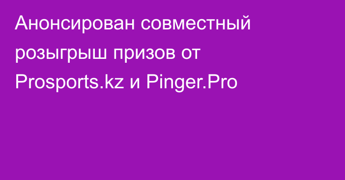 Анонсирован совместный розыгрыш призов от Prosports.kz и Pinger.Pro