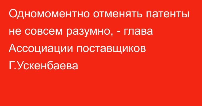 Одномоментно отменять патенты не совсем разумно, - глава Ассоциации поставщиков Г.Ускенбаева