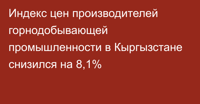 Индекс цен производителей горнодобывающей промышленности в Кыргызстане снизился на 8,1%