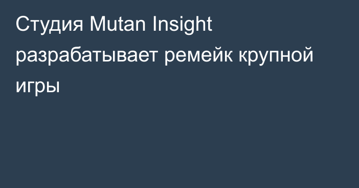 Студия Mutan Insight разрабатывает ремейк крупной игры