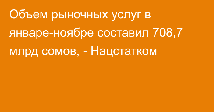 Объем рыночных услуг в январе-ноябре составил 708,7 млрд сомов, - Нацстатком