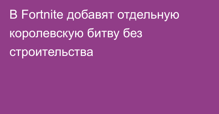 В Fortnite добавят отдельную королевскую битву без строительства