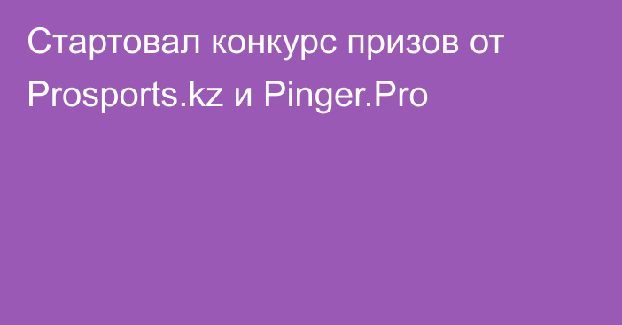 Стартовал конкурс призов от Prosports.kz и Pinger.Pro