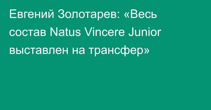 Евгений Золотарев: «Весь состав Natus Vincere Junior выставлен на трансфер»