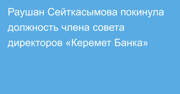 Раушан Сейткасымова покинула должность члена совета директоров «Керемет Банка»