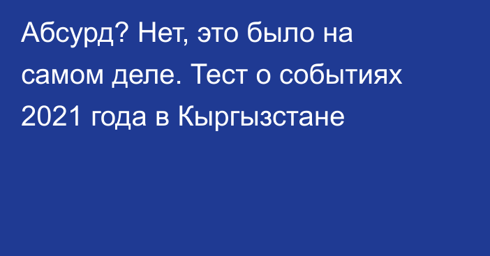 Абсурд? Нет, это было на самом деле. Тест о событиях 2021 года в Кыргызстане