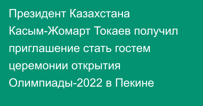 Президент Казахстана Касым-Жомарт Токаев получил приглашение стать гостем церемонии открытия Олимпиады-2022 в Пекине