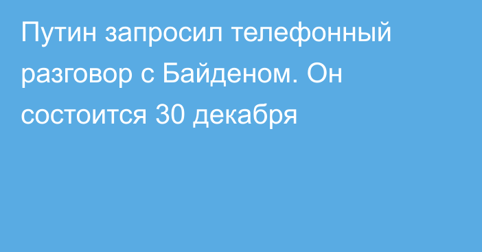 Путин запросил телефонный разговор с Байденом. Он состоится 30 декабря