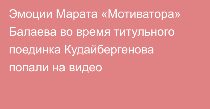 Эмоции Марата «Мотиватора» Балаева во время титульного поединка Кудайбергенова попали на видео