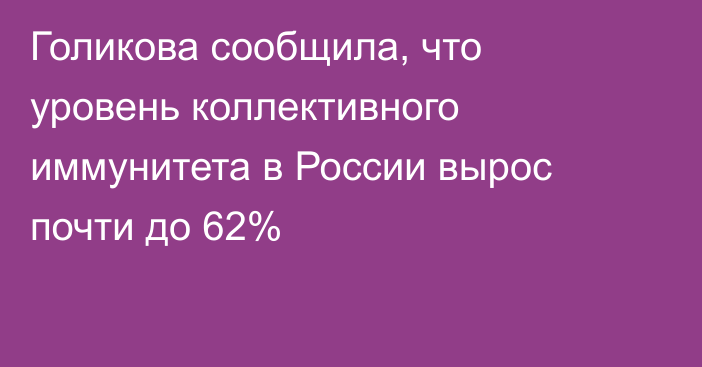 Голикова сообщила, что уровень коллективного иммунитета в России вырос почти до 62%