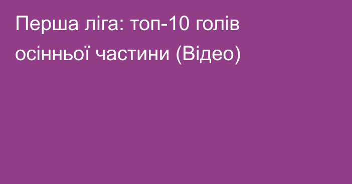 Перша ліга: топ-10 голів осінньої частини (Відео)