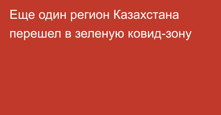 Еще один регион Казахстана перешел в зеленую ковид-зону