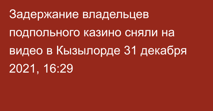 Задержание владельцев подпольного казино сняли на видео в Кызылорде
                31 декабря 2021, 16:29