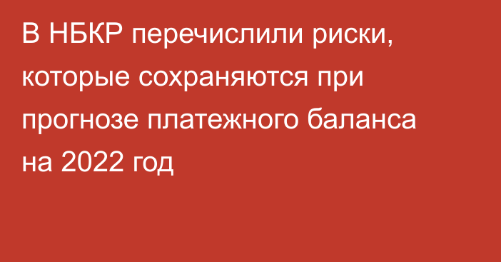 В НБКР перечислили риски, которые сохраняются при прогнозе платежного баланса на 2022 год