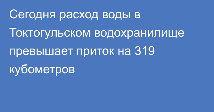 Сегодня расход воды в Токтогульском водохранилище превышает приток на 319 кубометров