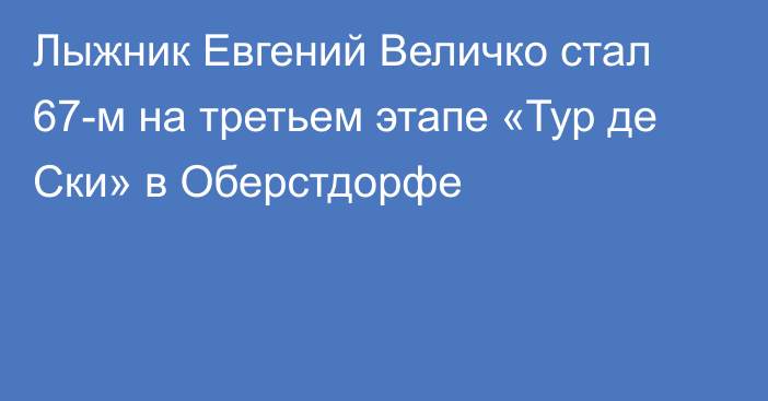 Лыжник Евгений Величко стал 67-м на третьем этапе «Тур де Ски» в Оберстдорфе