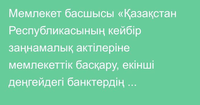 Мемлекет басшысы «Қазақстан Республикасының кейбір заңнамалық актілеріне мемлекеттік басқару, екінші деңгейдегі банктердің кепілдік саясатын, бағалау қызметін реттеуді және атқарушылық іс жүргізуді жетілдіру мәселелері бойынша өзгерістер мен толықтырулар енгізу туралы» Қазақстан Республикасының Заңына қол қойды