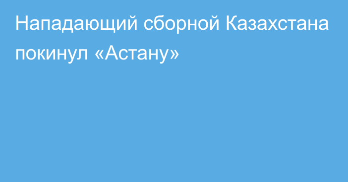 Нападающий сборной Казахстана покинул «Астану»