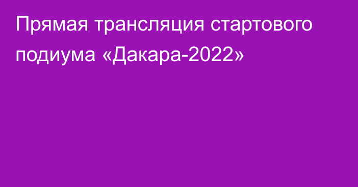 Прямая трансляция стартового подиума «Дакара-2022»