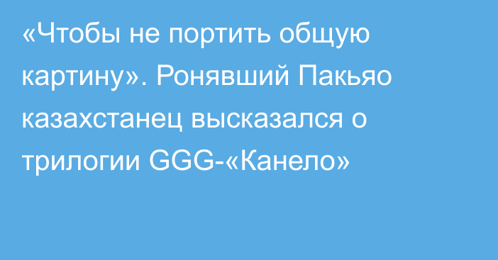 «Чтобы не портить общую картину». Ронявший Пакьяо казахстанец высказался о трилогии GGG-«Канело»