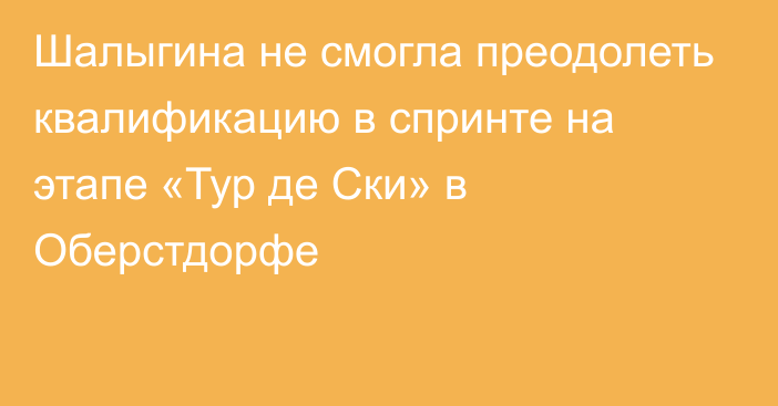 Шалыгина не смогла преодолеть квалификацию в спринте на этапе «Тур де Ски» в Оберстдорфе