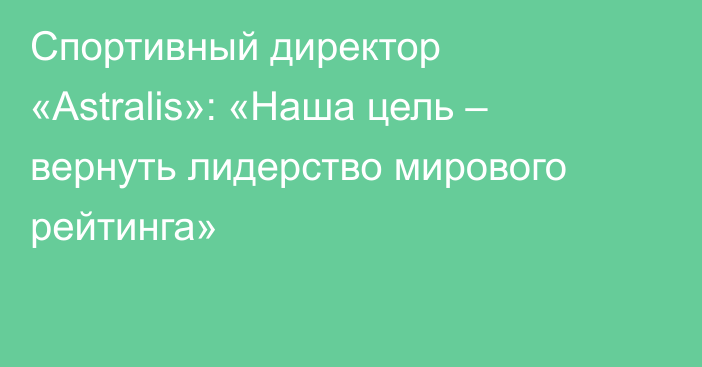 Спортивный директор «Astralis»: «Наша цель – вернуть лидерство мирового рейтинга»