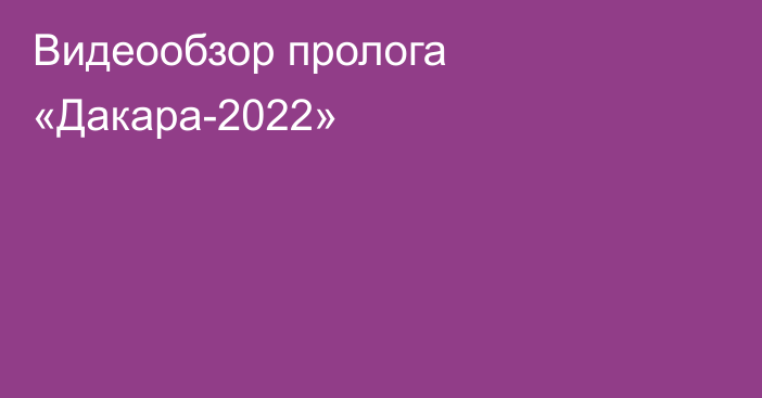 Видеообзор пролога «Дакара-2022»