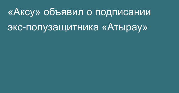 «Аксу» объявил о подписании экс-полузащитника «Атырау»