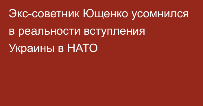 Экс-советник Ющенко усомнился в реальности вступления Украины в НАТО
