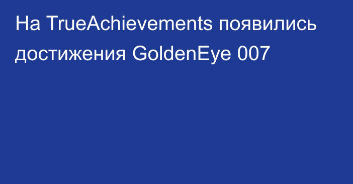 На TrueAchievements появились достижения GoldenEye 007