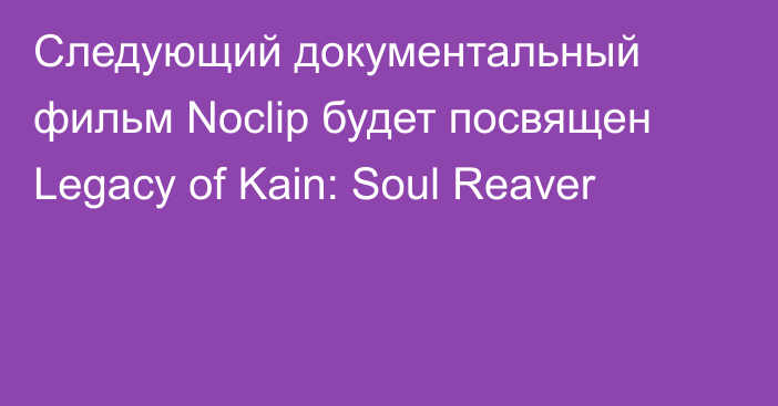 Следующий документальный фильм Noclip будет посвящен Legacy of Kain: Soul Reaver