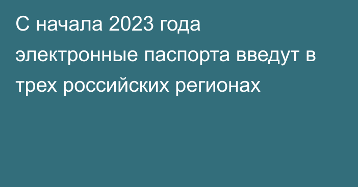 С начала 2023 года электронные паспорта введут в трех российских регионах