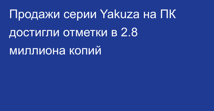 Продажи серии Yakuza на ПК достигли отметки в 2.8 миллиона копий