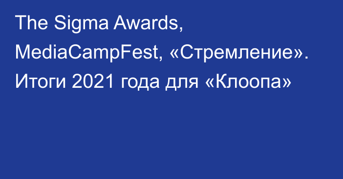 The Sigma Awards, MediaCampFest, «Стремление». Итоги 2021 года для «Клоопа»